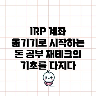 IRP 계좌 옮기기로 시작하는 돈 공부: 재테크의 기초를 다지다