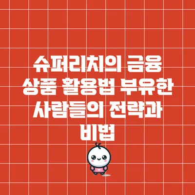 슈퍼리치의 금융 상품 활용법: 부유한 사람들의 전략과 비법