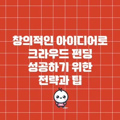 창의적인 아이디어로 크라우드 펀딩 성공하기 위한 전략과 팁