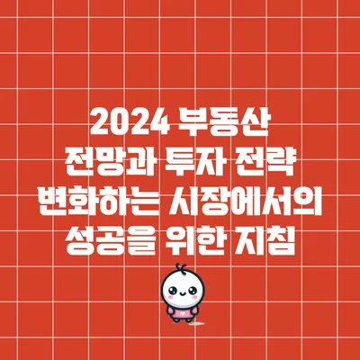 2024 부동산 전망과 투자 전략: 변화하는 시장에서의 성공을 위한 지침