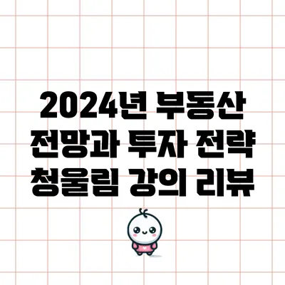 2024년 부동산 전망과 투자 전략: 청울림 강의 리뷰