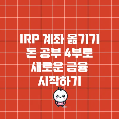 IRP 계좌 옮기기: 돈 공부 4부로 새로운 금융 시작하기