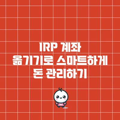 IRP 계좌 옮기기로 스마트하게 돈 관리하기