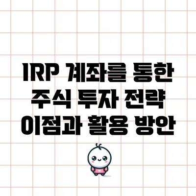 IRP 계좌를 통한 주식 투자 전략: 이점과 활용 방안