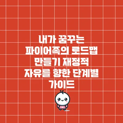 내가 꿈꾸는 파이어족의 로드맵 만들기: 재정적 자유를 향한 단계별 가이드