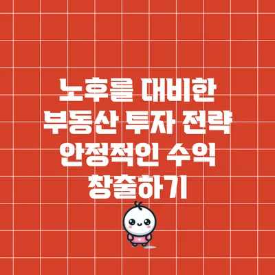 노후를 대비한 부동산 투자 전략: 안정적인 수익 창출하기