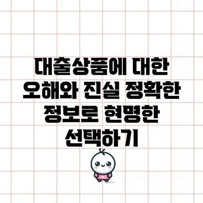 대출상품에 대한 오해와 진실: 정확한 정보로 현명한 선택하기