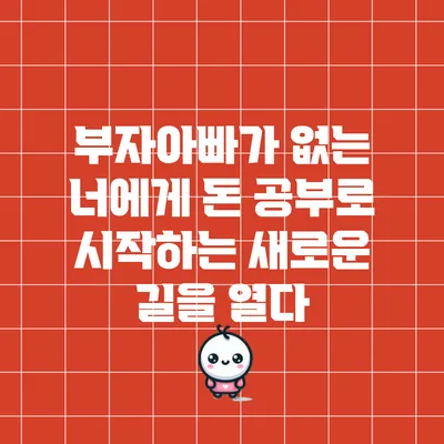 부자아빠가 없는 너에게: 돈 공부로 시작하는 새로운 길을 열다