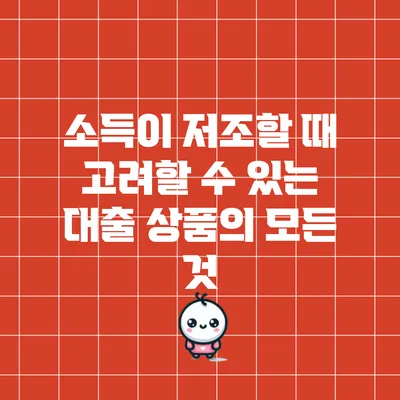 소득이 저조할 때 고려할 수 있는 대출 상품의 모든 것