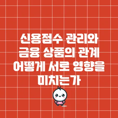 신용점수 관리와 금융 상품의 관계: 어떻게 서로 영향을 미치는가?