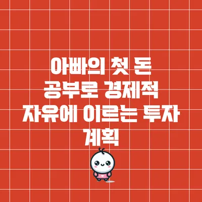 아빠의 첫 돈 공부로 경제적 자유에 이르는 투자 계획