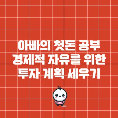 아빠의 첫돈 공부: 경제적 자유를 위한 투자 계획 세우기