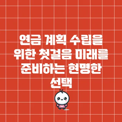 연금 계획 수립을 위한 첫걸음: 미래를 준비하는 현명한 선택