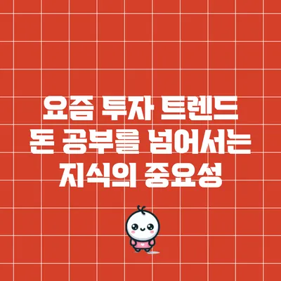 요즘 투자 트렌드: 돈 공부를 넘어서는 지식의 중요성