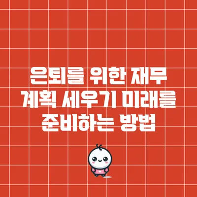 은퇴를 위한 재무 계획 세우기: 미래를 준비하는 방법