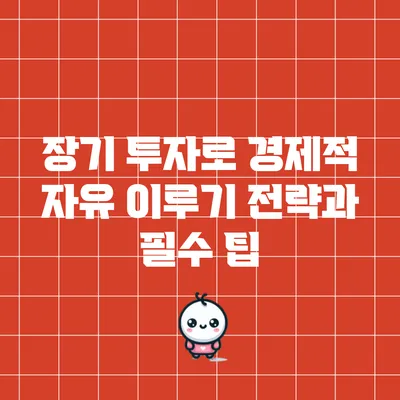 장기 투자로 경제적 자유 이루기: 전략과 필수 팁