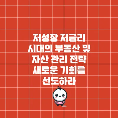 저성장 저금리 시대의 부동산 및 자산 관리 전략: 새로운 기회를 선도하라