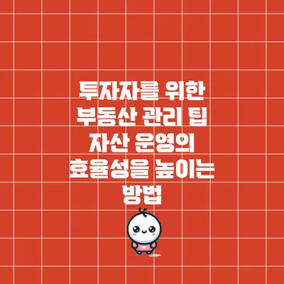 투자자를 위한 부동산 관리 팁: 자산 운영의 효율성을 높이는 방법