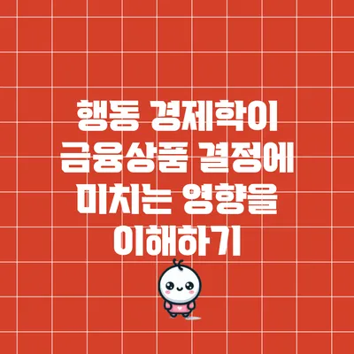 행동 경제학이 금융상품 결정에 미치는 영향을 이해하기