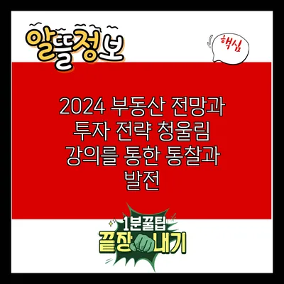 2024 부동산 전망과 투자 전략: 청울림 강의를 통한 통찰과 발전