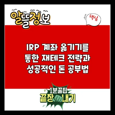 IRP 계좌 옮기기를 통한 재테크 전략과 성공적인 돈 공부법