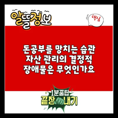 돈공부를 망치는 습관: 자산 관리의 결정적 장애물은 무엇인가요?