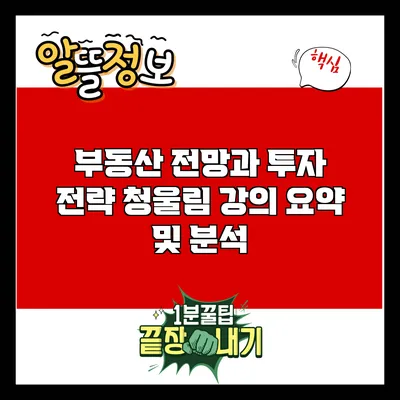 부동산 전망과 투자 전략: 청울림 강의 요약 및 분석