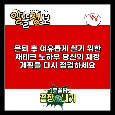 은퇴 후 여유롭게 살기 위한 재테크 노하우: 당신의 재정 계획을 다시 점검하세요