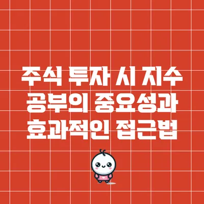 주식 투자 시 지수 공부의 중요성과 효과적인 접근법