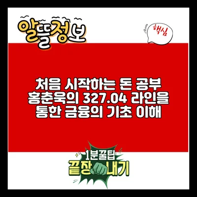 처음 시작하는 돈 공부: 홍춘욱의 327.04 라인을 통한 금융의 기초 이해