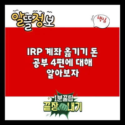 IRP 계좌 옮기기: 돈 공부 4편에 대해 알아보자