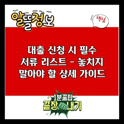 대출 신청 시 필수 서류 리스트 - 놓치지 말아야 할 상세 가이드