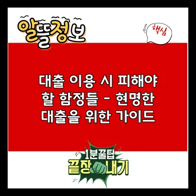 대출 이용 시 피해야 할 함정들 - 현명한 대출을 위한 가이드